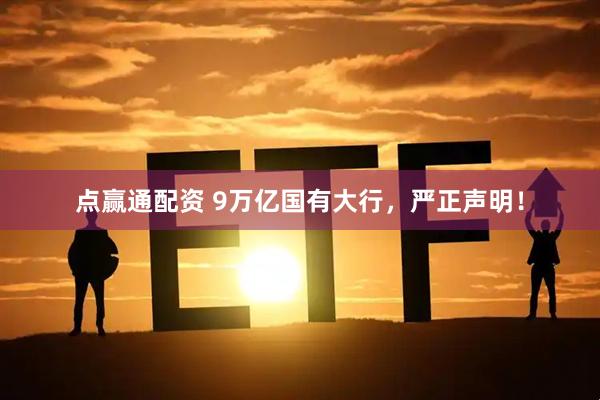 点赢通配资 9万亿国有大行，严正声明！