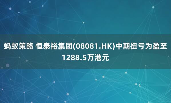 蚂蚁策略 恒泰裕集团(08081.HK)中期扭亏为盈至1288.5万港元