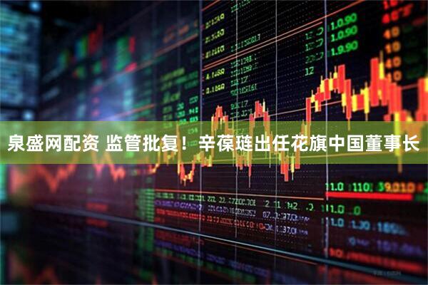 泉盛网配资 监管批复！辛葆琏出任花旗中国董事长