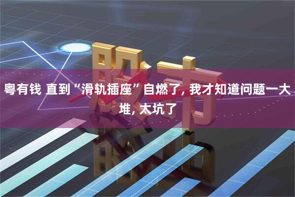 粤有钱 直到“滑轨插座”自燃了, 我才知道问题一大堆, 太坑了