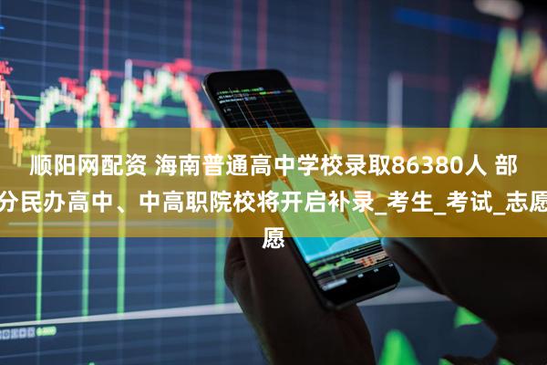 顺阳网配资 海南普通高中学校录取86380人 部分民办高中、中高职院校将开启补录_考生_考试_志愿