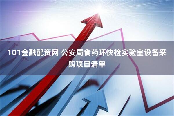 101金融配资网 公安局食药环快检实验室设备采购项目清单