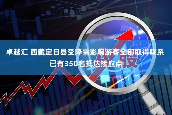 卓越汇 西藏定日县受降雪影响游客全部取得联系 已有350名抵达接应点