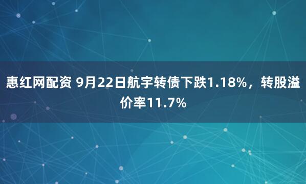 惠红网配资 9月22日航宇转债下跌1.18%,转股溢价率11.7%