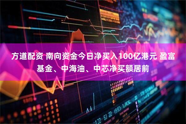 方道配资 南向资金今日净买入100亿港元 盈富基金、中海油、中芯净买额居前
