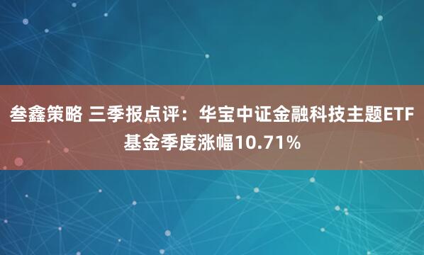 叁鑫策略 三季报点评：华宝中证金融科技主题ETF基金季度涨幅10.71%