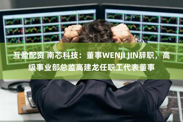 互盈配资 南芯科技：董事WENJI JIN辞职，高级事业部总监高建龙任职工代表董事