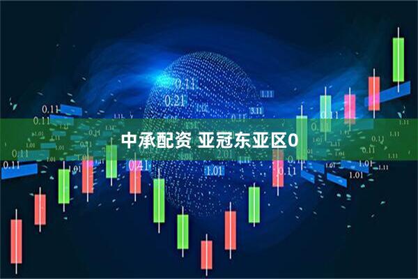 中承配资 亚冠东亚区0