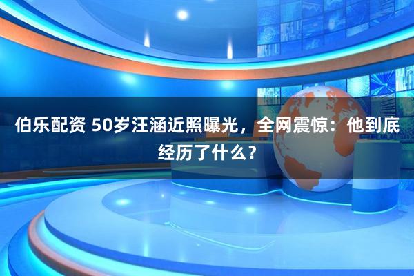 伯乐配资 50岁汪涵近照曝光，全网震惊：他到底经历了什么？