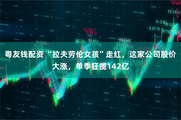 粤友钱配资 “拉夫劳伦女孩”走红，这家公司股价大涨，单季狂揽142亿