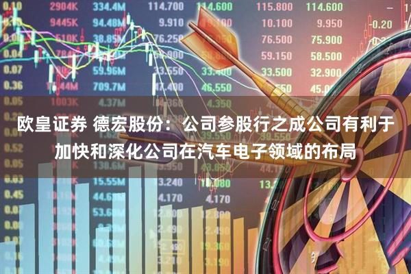 欧皇证券 德宏股份：公司参股行之成公司有利于加快和深化公司在汽车电子领域的布局